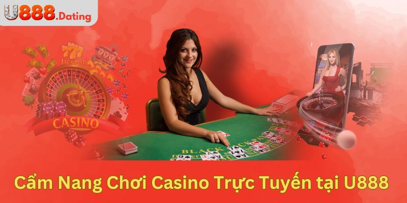 Cẩm Nang Chơi Casino Trực Tuyến tại U888 Cho Người Mới