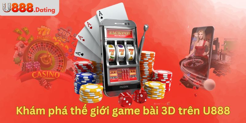 Khám phá thế giới game bài 3D trên U888