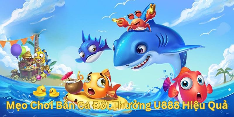 Mẹo Chơi Bắn Cá Đổi Thưởng U888 Hiệu Quả